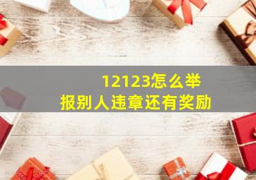 12123怎么举报别人违章还有奖励