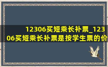 12306买短乘长补票_12306买短乘长补票是按学生票的价格补吗