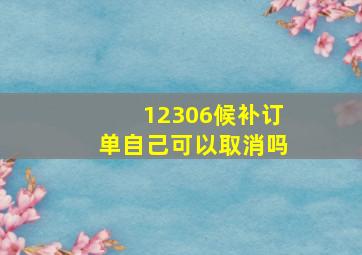 12306候补订单自己可以取消吗