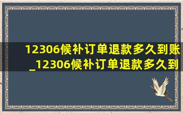 12306候补订单退款多久到账_12306候补订单退款多久到账啊