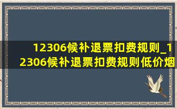 12306候补退票扣费规则_12306候补退票扣费规则(低价烟批发网)规定