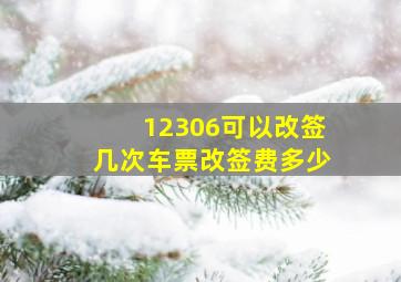 12306可以改签几次车票改签费多少