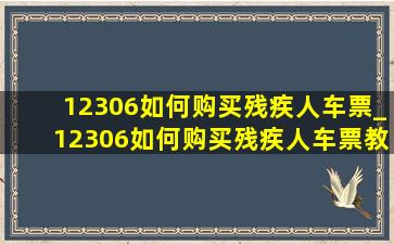 12306如何购买残疾人车票_12306如何购买残疾人车票教程