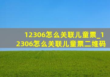 12306怎么关联儿童票_12306怎么关联儿童票二维码