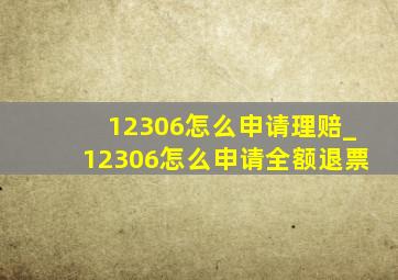 12306怎么申请理赔_12306怎么申请全额退票