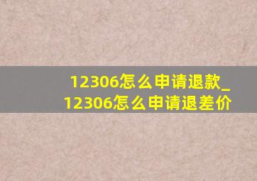 12306怎么申请退款_12306怎么申请退差价