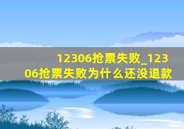 12306抢票失败_12306抢票失败为什么还没退款