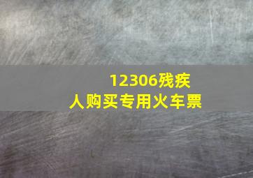 12306残疾人购买专用火车票