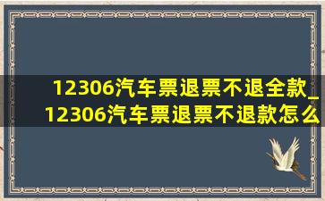 12306汽车票退票不退全款_12306汽车票退票不退款怎么申诉