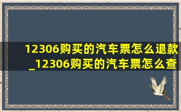 12306购买的汽车票怎么退款_12306购买的汽车票怎么查询