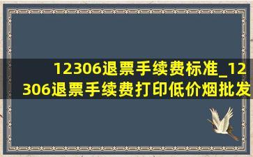 12306退票手续费标准_12306退票手续费打印(低价烟批发网)