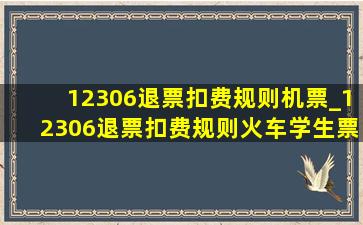 12306退票扣费规则机票_12306退票扣费规则火车学生票