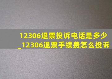 12306退票投诉电话是多少_12306退票手续费怎么投诉