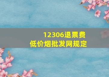 12306退票费(低价烟批发网)规定