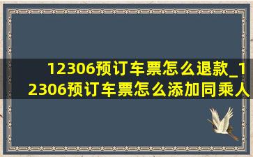 12306预订车票怎么退款_12306预订车票怎么添加同乘人