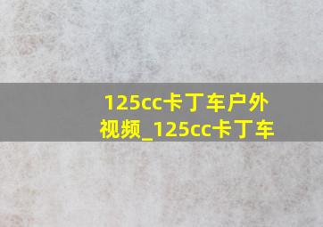 125cc卡丁车户外视频_125cc卡丁车