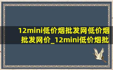 12mini(低价烟批发网)(低价烟批发网)价_12mini(低价烟批发网)价格