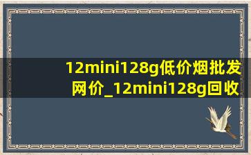 12mini128g(低价烟批发网)价_12mini128g回收价