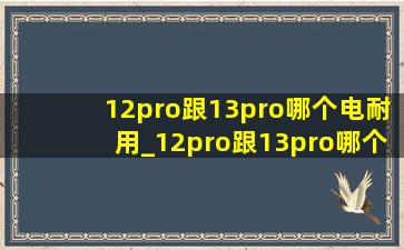 12pro跟13pro哪个电耐用_12pro跟13pro哪个性价比高