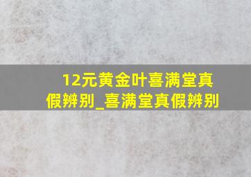 12元黄金叶喜满堂真假辨别_喜满堂真假辨别