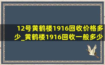 12号黄鹤楼1916回收价格多少_黄鹤楼1916回收一般多少钱一条