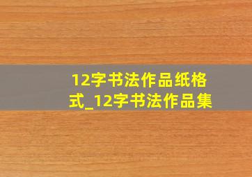 12字书法作品纸格式_12字书法作品集