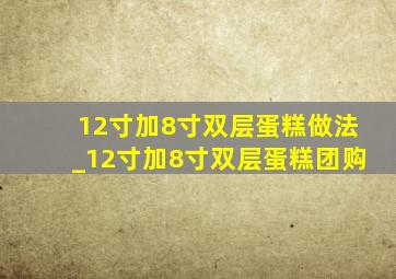 12寸加8寸双层蛋糕做法_12寸加8寸双层蛋糕团购