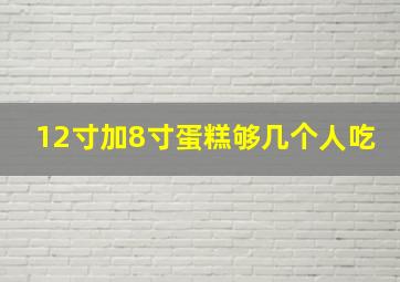 12寸加8寸蛋糕够几个人吃