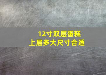 12寸双层蛋糕上层多大尺寸合适