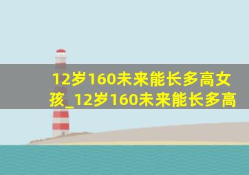 12岁160未来能长多高女孩_12岁160未来能长多高