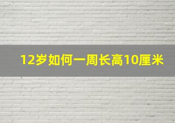 12岁如何一周长高10厘米