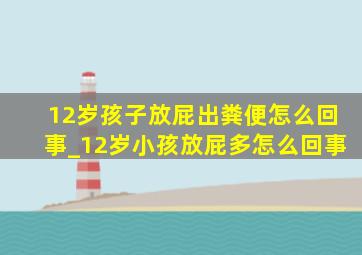 12岁孩子放屁出粪便怎么回事_12岁小孩放屁多怎么回事