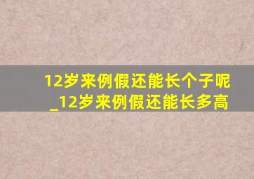 12岁来例假还能长个子呢_12岁来例假还能长多高