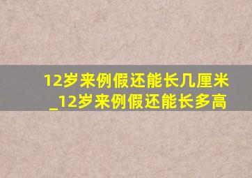 12岁来例假还能长几厘米_12岁来例假还能长多高