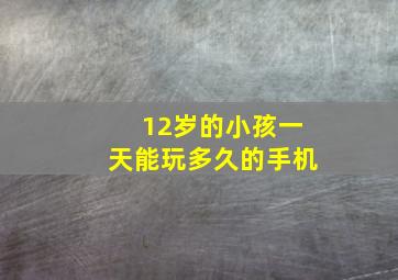 12岁的小孩一天能玩多久的手机