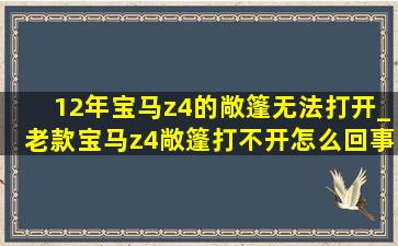 12年宝马z4的敞篷无法打开_老款宝马z4敞篷打不开怎么回事