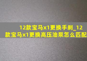 12款宝马x1更换手刹_12款宝马x1更换高压油泵怎么匹配