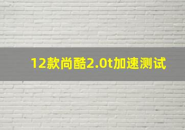 12款尚酷2.0t加速测试