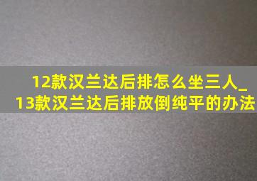 12款汉兰达后排怎么坐三人_13款汉兰达后排放倒纯平的办法