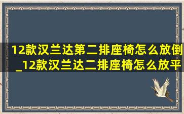 12款汉兰达第二排座椅怎么放倒_12款汉兰达二排座椅怎么放平