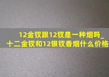 12金钗跟12钗是一种烟吗_十二金钗和12银钗香烟什么价格