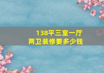 138平三室一厅两卫装修要多少钱