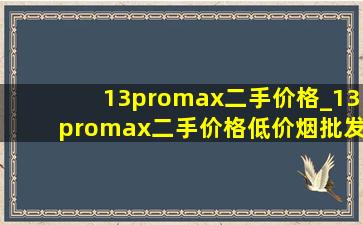 13promax二手价格_13promax二手价格(低价烟批发网)