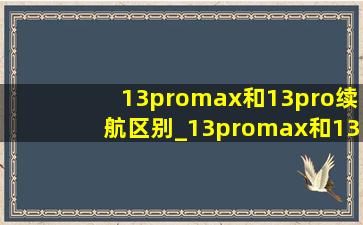 13promax和13pro续航区别_13promax和13pro续航对比