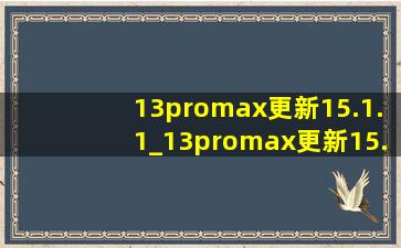 13promax更新15.1.1_13promax更新15.7.1怎么样