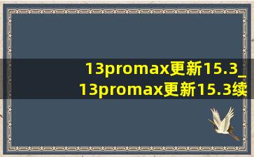 13promax更新15.3_13promax更新15.3续航