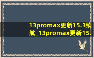 13promax更新15.3续航_13promax更新15.3