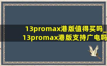 13promax港版值得买吗_13promax港版支持广电吗