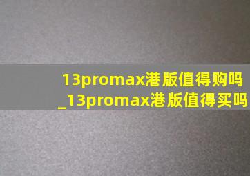 13promax港版值得购吗_13promax港版值得买吗