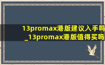 13promax港版建议入手吗_13promax港版值得买吗